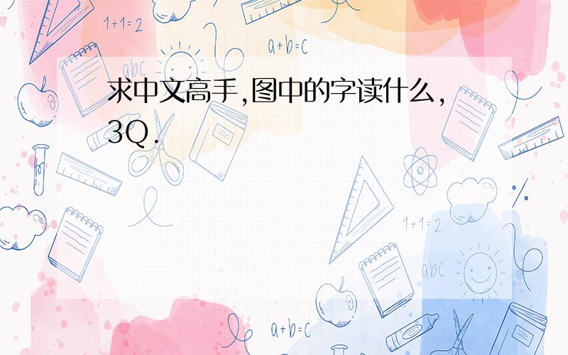 求中文高手,图中的字读什么,3Q.