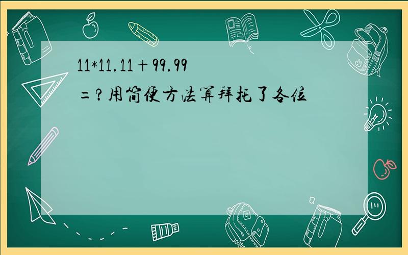 11*11.11+99.99=?用简便方法算拜托了各位