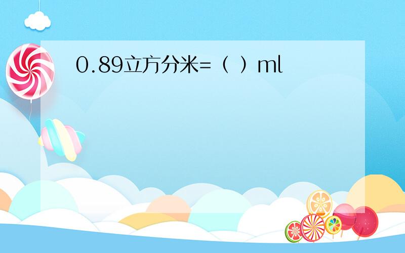 0.89立方分米=（ ）ml