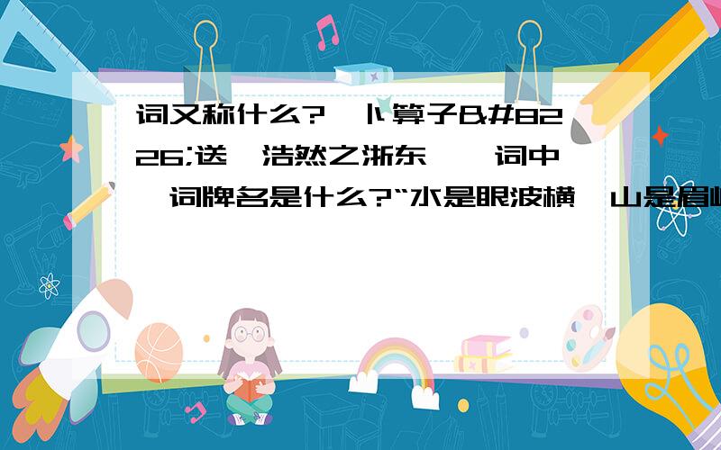 词又称什么?《卜算子•送鲍浩然之浙东》一词中,词牌名是什么?“水是眼波横,山是眉峰聚”一句采用了什么的修辞手法.