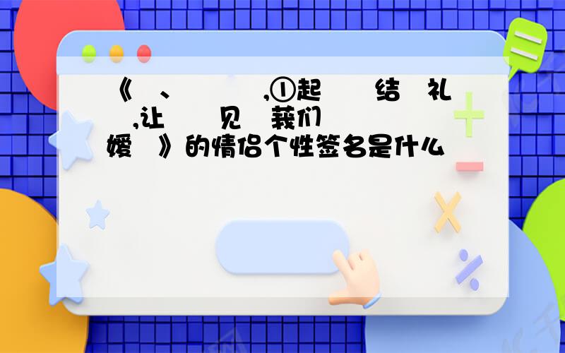 《〆、掱撁掱,①起荹叺结殙礼漟,让仩渧见姃莪们泩迉楿垨旳嫒凊》的情侣个性签名是什么