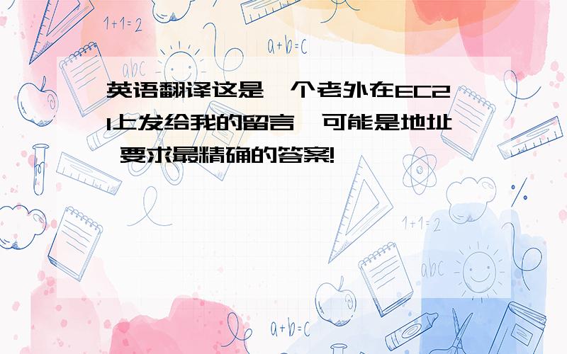 英语翻译这是一个老外在EC21上发给我的留言,可能是地址 要求最精确的答案!