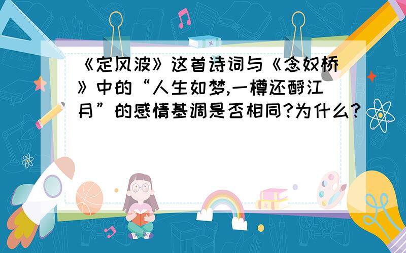 《定风波》这首诗词与《念奴桥》中的“人生如梦,一樽还酹江月”的感情基调是否相同?为什么?