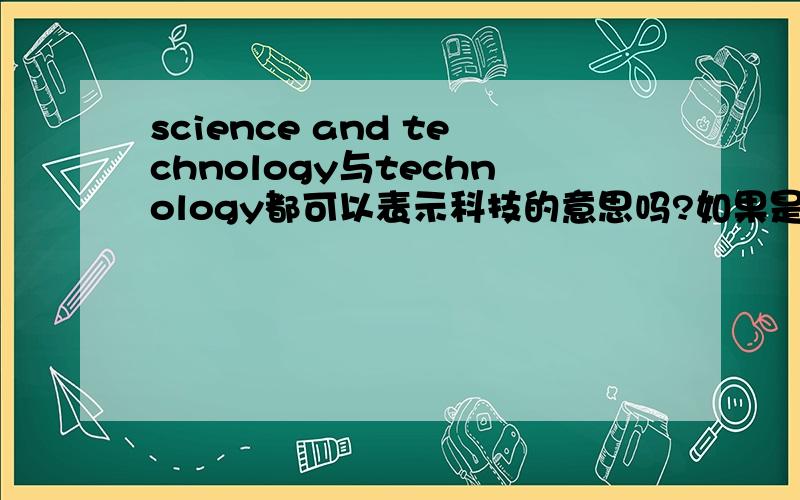 science and technology与technology都可以表示科技的意思吗?如果是,有什么区别?