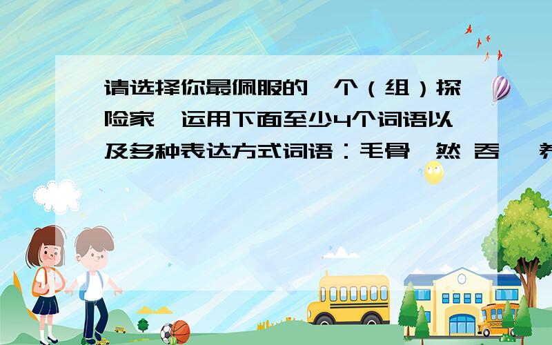 请选择你最佩服的一个（组）探险家,运用下面至少4个词语以及多种表达方式词语：毛骨悚然 吞噬 养精蓄锐 不可思议 梦寐以求 忧心忡忡阴霾 风餐露宿 坚持不懈 肃然起敬