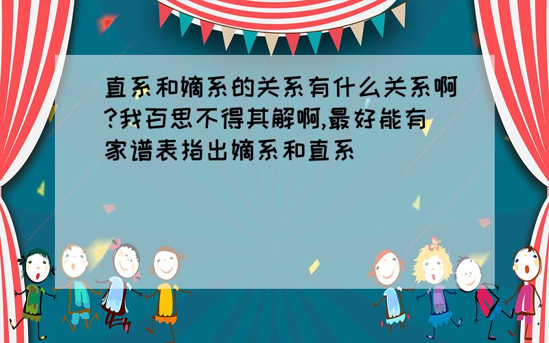 直系和嫡系的关系有什么关系啊?我百思不得其解啊,最好能有家谱表指出嫡系和直系