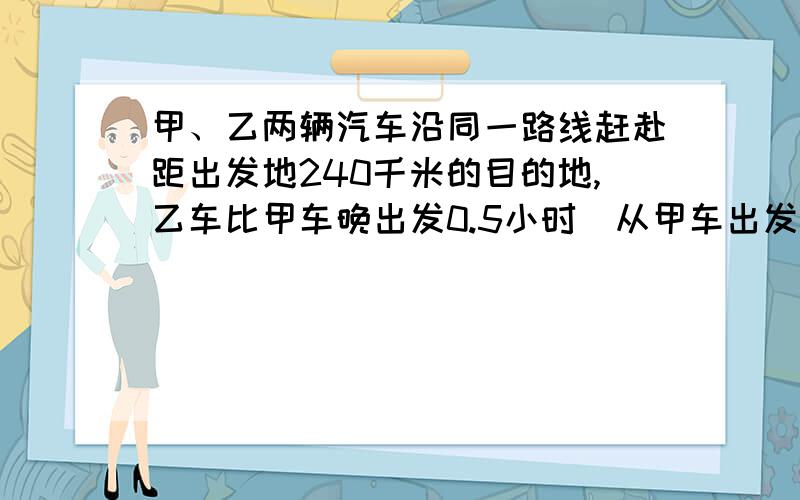 甲、乙两辆汽车沿同一路线赶赴距出发地240千米的目的地,乙车比甲车晚出发0.5小时（从甲车出发时开始计时）.图中折线OABC、线段DE分别表示甲、乙两车所行路程y（千米）与时间x（小时）之