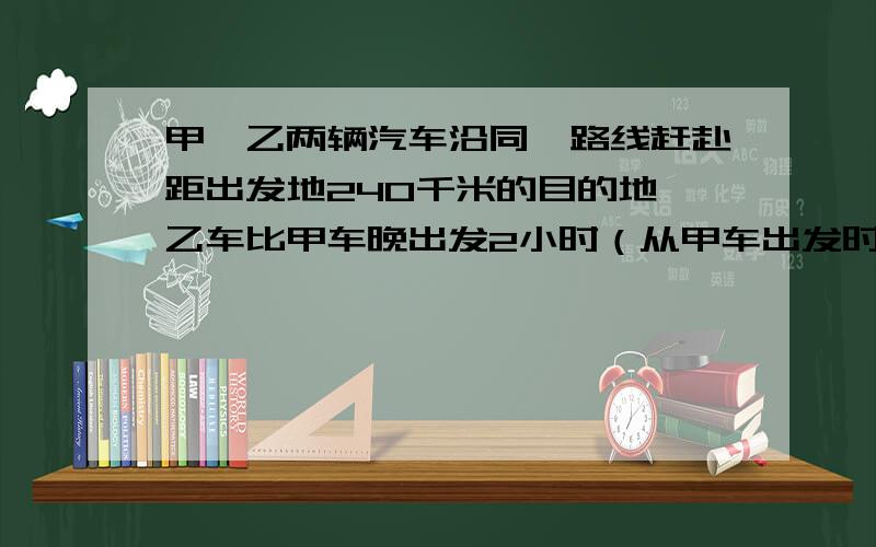 甲、乙两辆汽车沿同一路线赶赴距出发地240千米的目的地,乙车比甲车晚出发2小时（从甲车出发时开始计时）,最后同时到达目的地,图中折线OABE、线段DE分别表示甲、乙两车所行路程y（千米