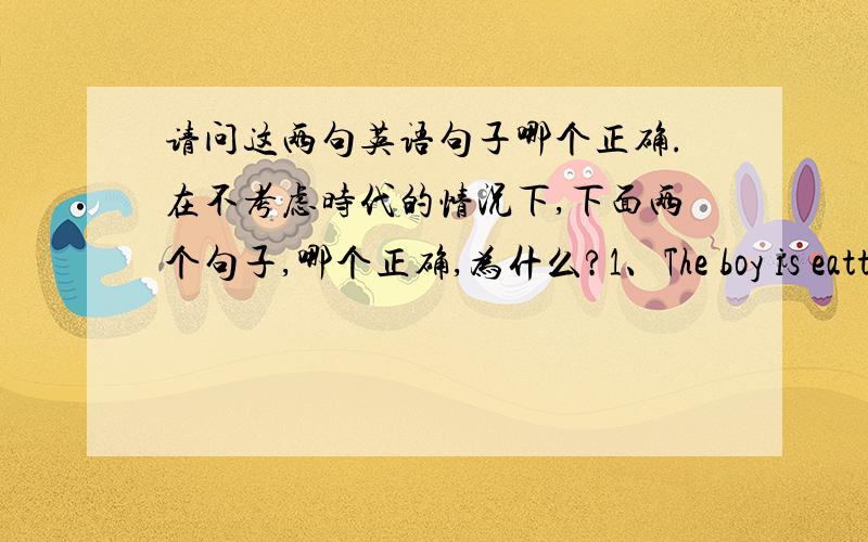 请问这两句英语句子哪个正确.在不考虑时代的情况下,下面两个句子,哪个正确,为什么?1、The boy is eatting.2、The boy eat.2、The boy eats.那为什么有的句子就可以直接用动词做谓语，而不需要用Be了