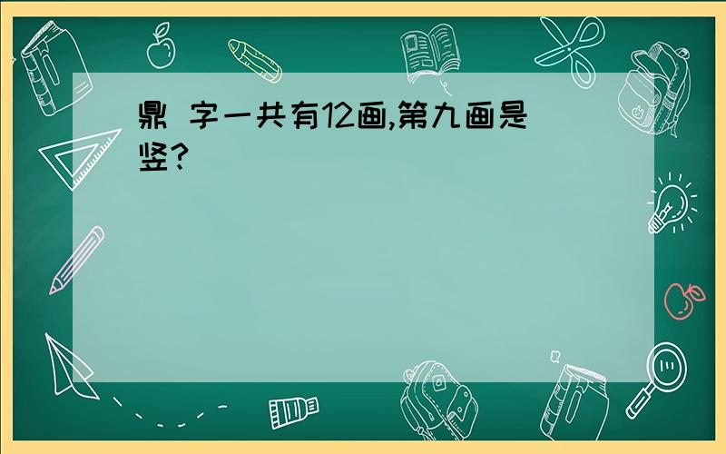 鼎 字一共有12画,第九画是竖?