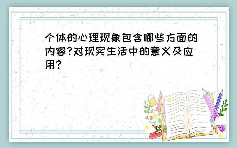 个体的心理现象包含哪些方面的内容?对现实生活中的意义及应用?