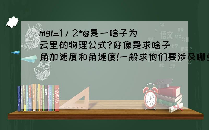 mgl=1/2*@是一啥子为云里的物理公式?好像是求啥子角加速度和角速度!一般求他们要涉及哪些公式呢 不要问我原题