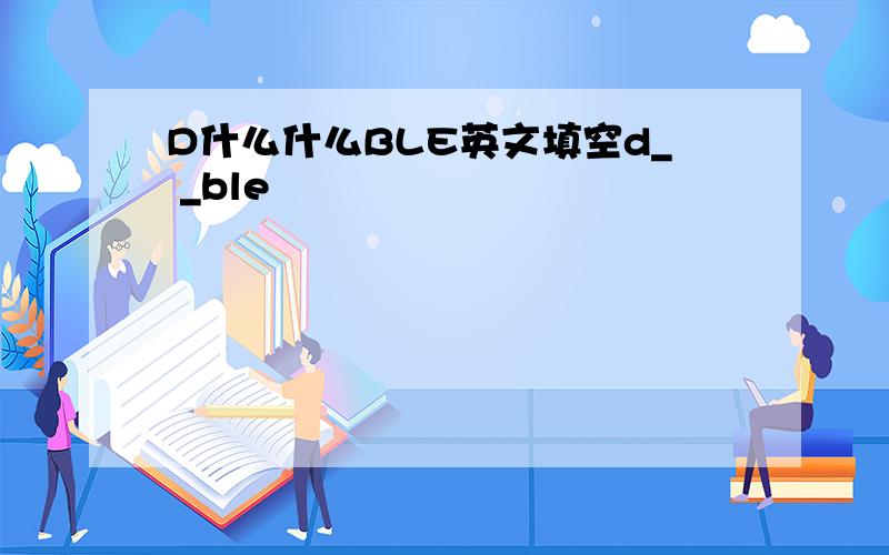 D什么什么BLE英文填空d_ _ble