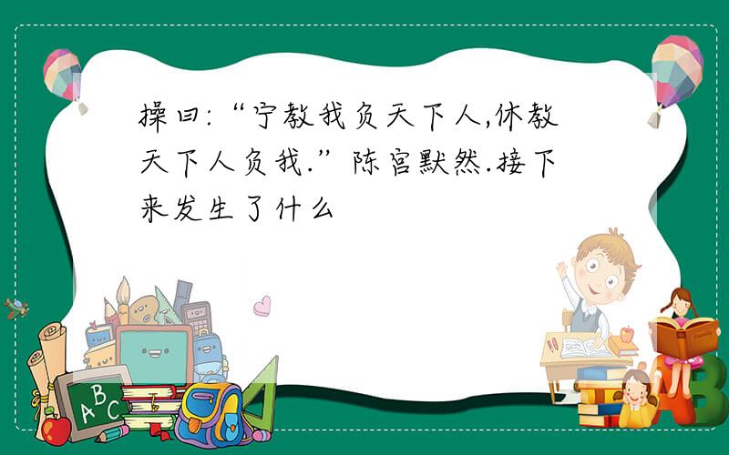 操曰:“宁教我负天下人,休教天下人负我.”陈宫默然.接下来发生了什么