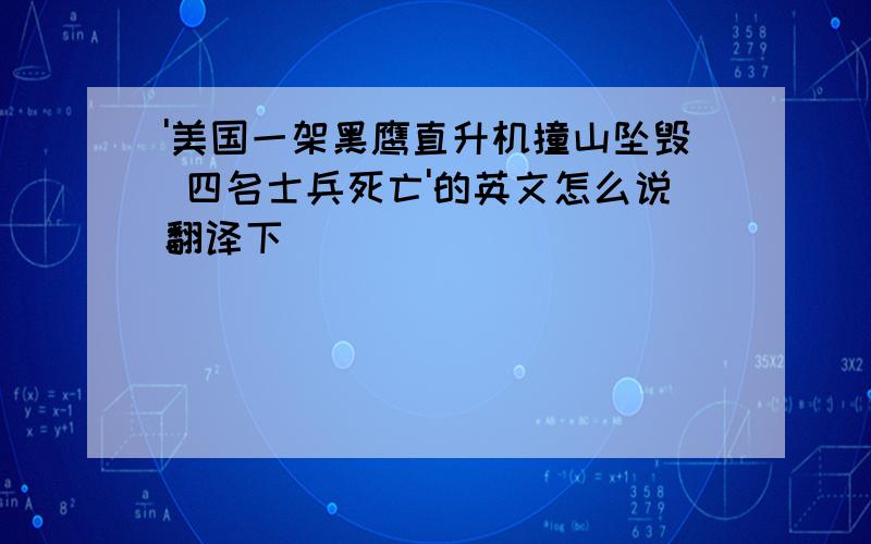 '美国一架黑鹰直升机撞山坠毁 四名士兵死亡'的英文怎么说翻译下