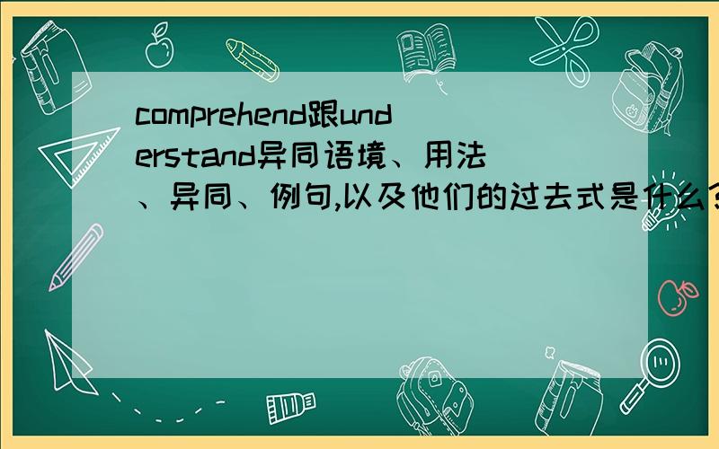 comprehend跟understand异同语境、用法、异同、例句,以及他们的过去式是什么?