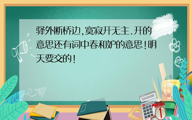 驿外断桥边,寞寂开无主.开的意思还有词中春和妒的意思!明天要交的!