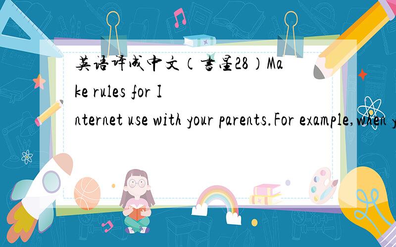 英语译成中文（书星28）Make rules for Internet use with your parents.For example,when you can go on line,for how long and what activities you can go on line.（另外这里的 activities 如何译?）劳驾!