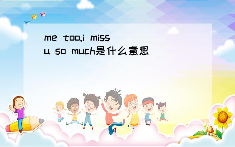 me too.i miss u so much是什么意思