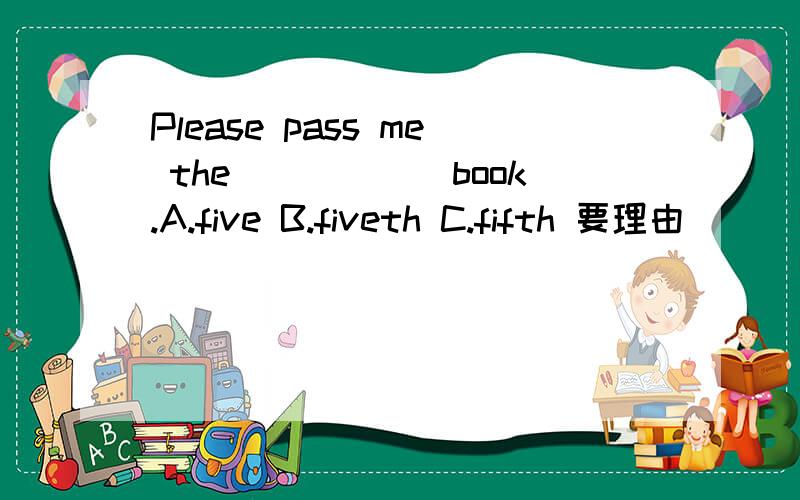 Please pass me the______book.A.five B.fiveth C.fifth 要理由