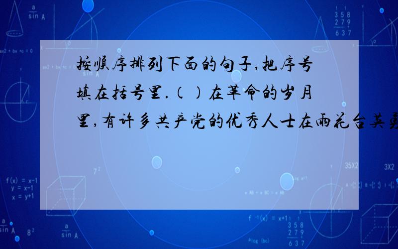 按顺序排列下面的句子,把序号填在括号里.（）在革命的岁月里,有许多共产党的优秀人士在雨花台英勇就义.（）到过南京的人,都熟悉雨花台的雨花石.（）敬爱的周总理和邓颖超同志,常在百