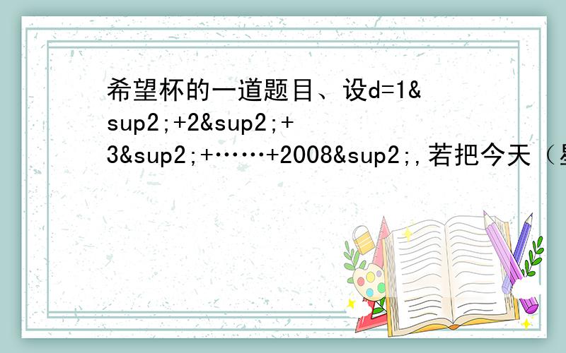 希望杯的一道题目、设d=1²+2²+3²+……+2008²,若把今天（星期一）当做第一天,则d天是星期几?