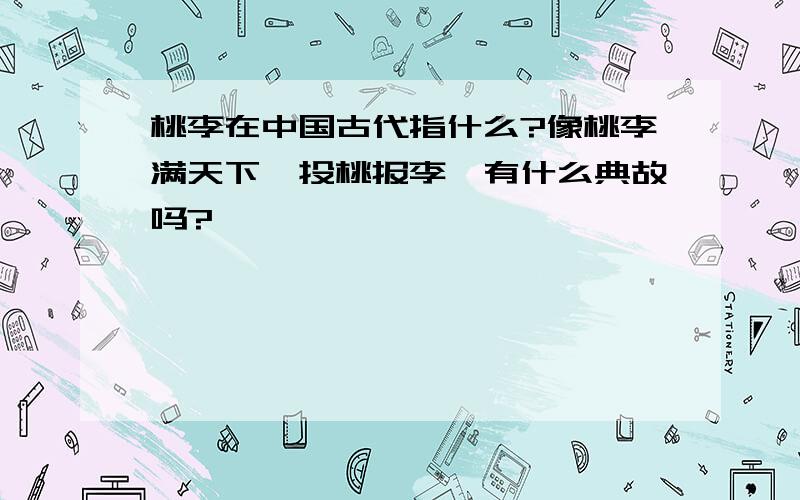 桃李在中国古代指什么?像桃李满天下,投桃报李,有什么典故吗?