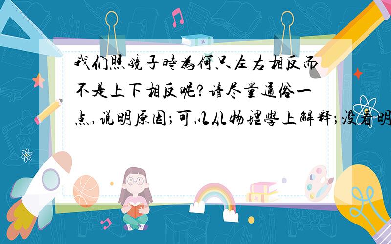 我们照镜子时为何只左右相反而不是上下相反呢?请尽量通俗一点,说明原因；可以从物理学上解释；没看明白；