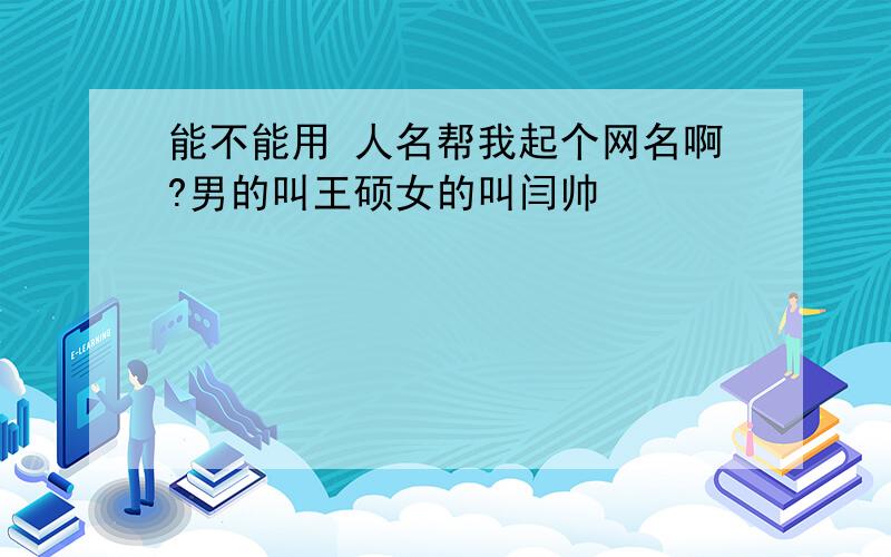 能不能用 人名帮我起个网名啊?男的叫王硕女的叫闫帅