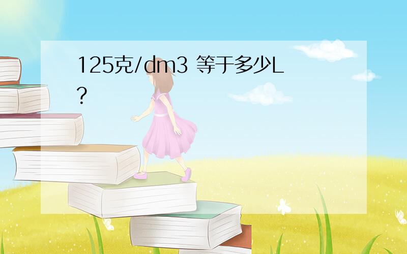 125克/dm3 等于多少L?