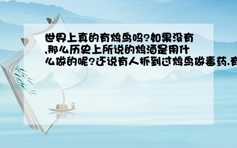 世界上真的有鸩鸟吗?如果没有,那么历史上所说的鸩酒是用什么做的呢?还说有人抓到过鸩鸟做毒药.有的话给个图,不是真的也行,