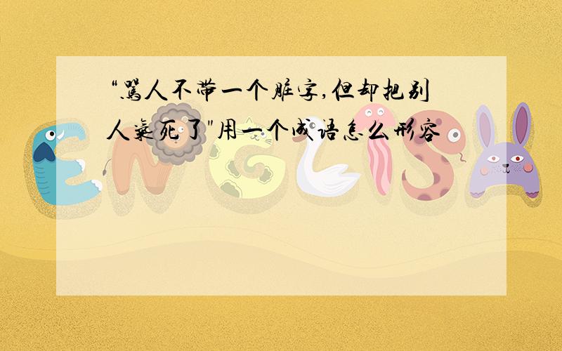 “骂人不带一个脏字,但却把别人气死了