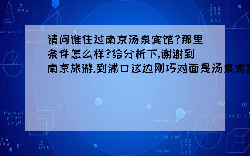 请问谁住过南京汤泉宾馆?那里条件怎么样?给分析下,谢谢到南京旅游,到浦口这边刚巧对面是汤泉宾馆,反正都是要找住的地方,也懒的再找,请问谁住过?给介绍下怎么样?谢谢了