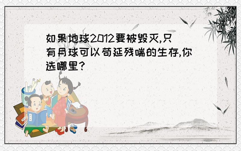 如果地球2012要被毁灭,只有月球可以苟延残喘的生存,你选哪里?