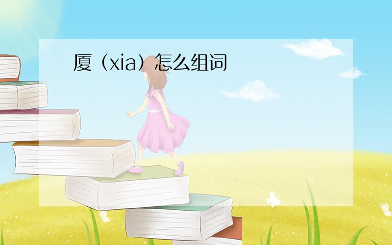 厦（xia）怎么组词