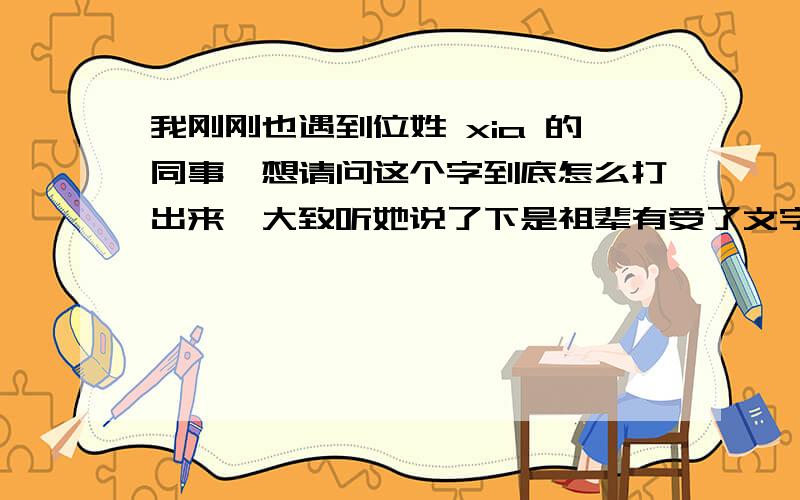 我刚刚也遇到位姓 xia 的同事,想请问这个字到底怎么打出来,大致听她说了下是祖辈有受了文字狱而演变而来的