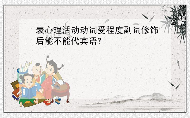 表心理活动动词受程度副词修饰后能不能代宾语?