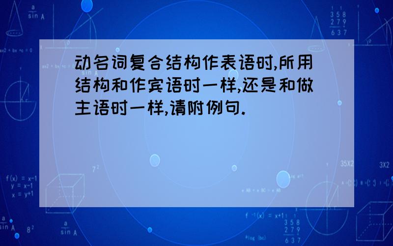 动名词复合结构作表语时,所用结构和作宾语时一样,还是和做主语时一样,请附例句.