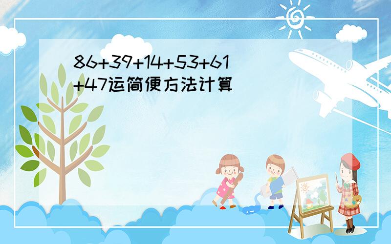 86+39+14+53+61+47运简便方法计算