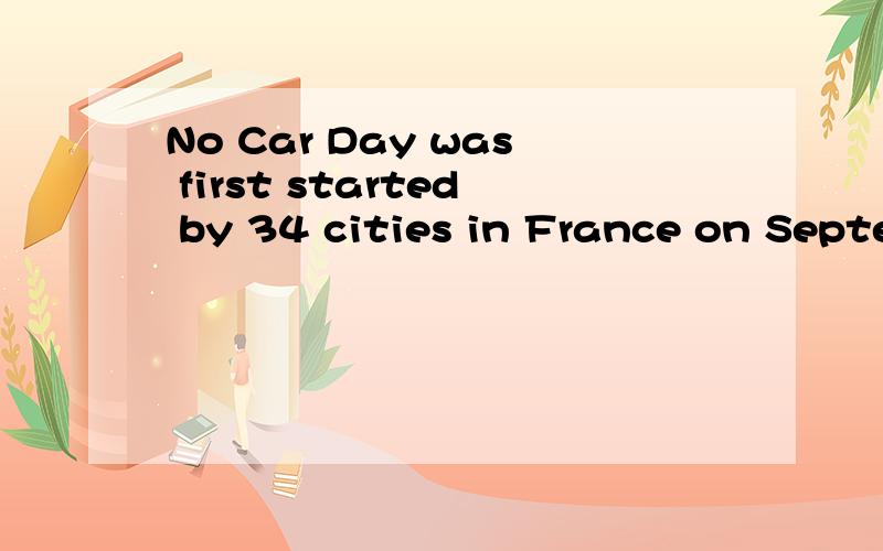 No Car Day was first started by 34 cities in France on September 22,1998.的翻译.