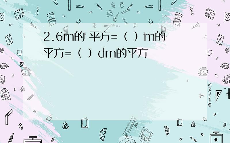 2.6m的 平方=（ ）m的平方=（ ）dm的平方