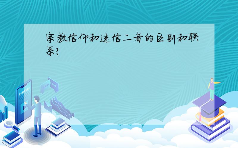 宗教信仰和迷信二者的区别和联系?