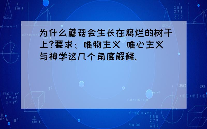 为什么蘑菇会生长在腐烂的树干上?要求：唯物主义 唯心主义与神学这几个角度解释.