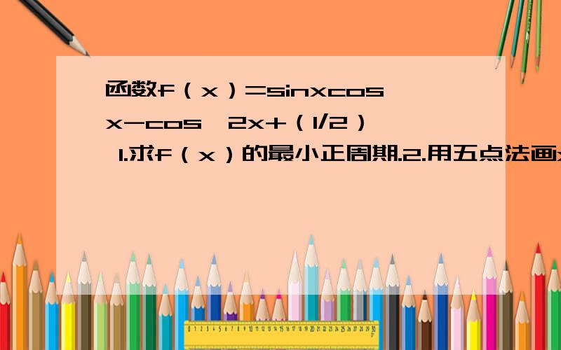 函数f（x）=sinxcosx-cos∧2x+（1/2） 1.求f（x）的最小正周期.2.用五点法画x属于[0,π]的图像 3.指出如何由y=sinx的图像得到f（x）的图像 4.写出f（x）在（0,2π）上的所有单调区间 5.当x属于（-π/3,π/