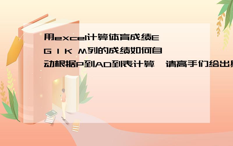 用excel计算体育成绩E G I K M列的成绩如何自动根据P到AD到表计算,请高手们给出具体函数公式!最好用 EXCEL 2003制作,如需文件我可以给您发过去,