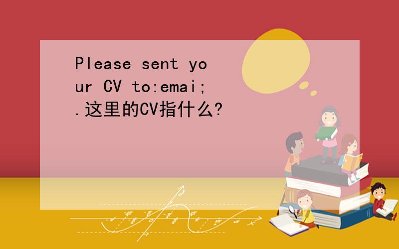 Please sent your CV to:emai;.这里的CV指什么?