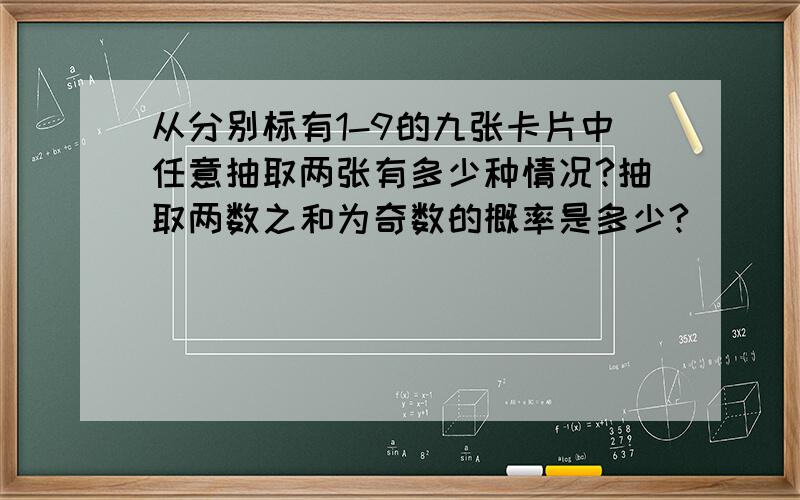 从分别标有1-9的九张卡片中任意抽取两张有多少种情况?抽取两数之和为奇数的概率是多少?