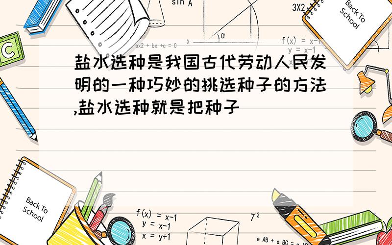 盐水选种是我国古代劳动人民发明的一种巧妙的挑选种子的方法,盐水选种就是把种子