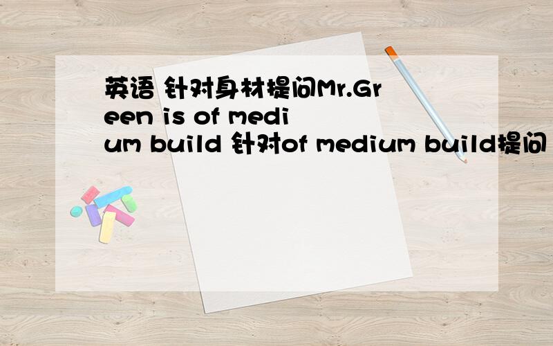 英语 针对身材提问Mr.Green is of medium build 针对of medium build提问