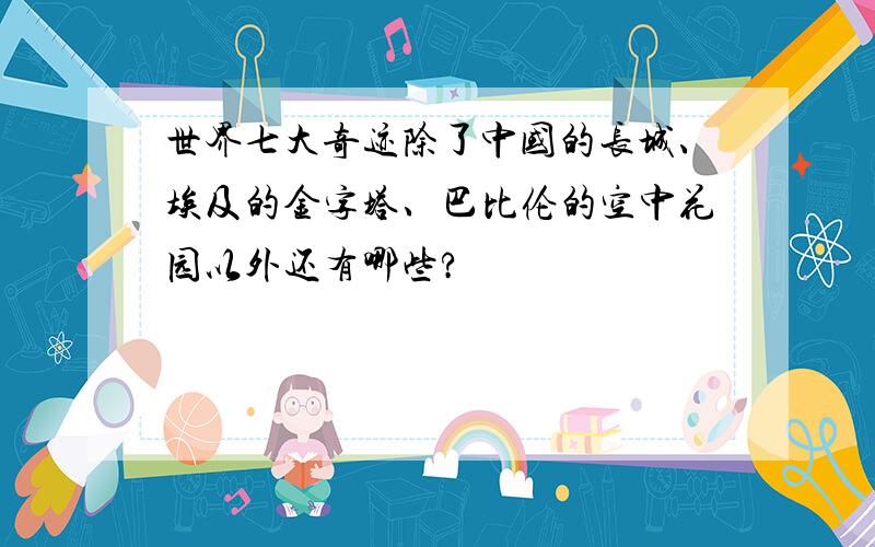 世界七大奇迹除了中国的长城、埃及的金字塔、巴比伦的空中花园以外还有哪些?